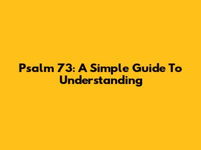Psalm 73: A Simple Guide To Understanding