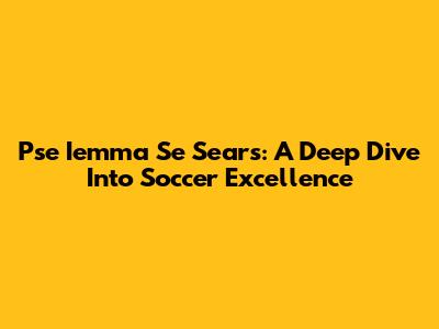 Pse Iemma Se Sears: A Deep Dive Into Soccer Excellence