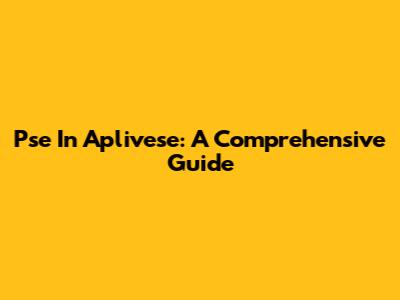 Pse In Aplivese: A Comprehensive Guide