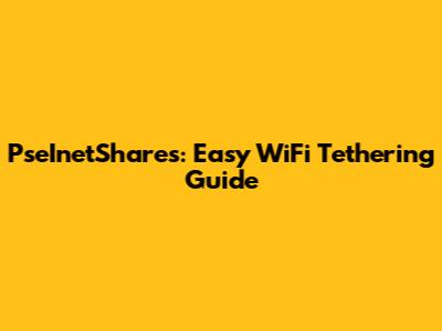 PseInetShares: Easy WiFi Tethering Guide