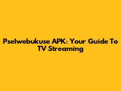 PseIwebukuse APK: Your Guide To TV Streaming