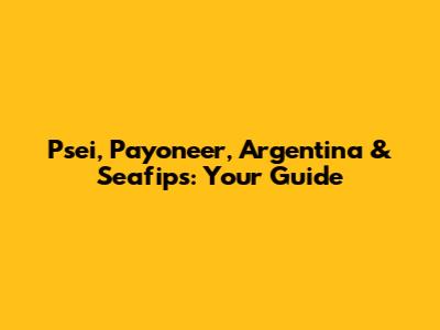 Psei, Payoneer, Argentina & Seafips: Your Guide