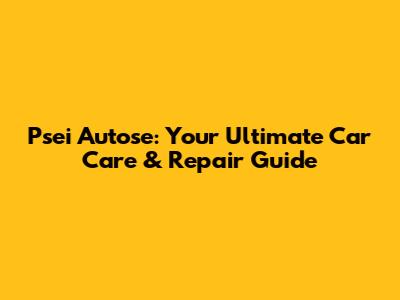 Psei Autose: Your Ultimate Car Care & Repair Guide