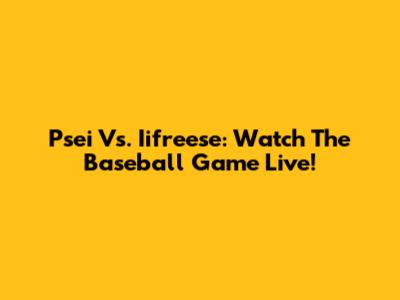 Psei Vs. Iifreese: Watch The Baseball Game Live!