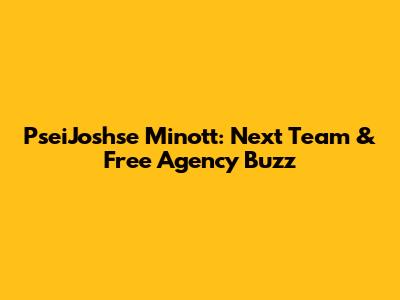 PseiJoshse Minott: Next Team & Free Agency Buzz