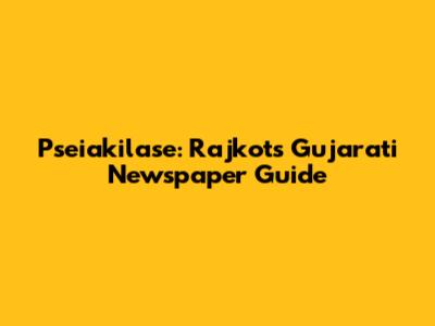 Pseiakilase: Rajkot's Gujarati Newspaper Guide