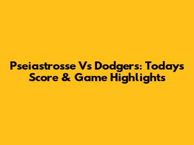 Pseiastrosse Vs Dodgers: Today's Score & Game Highlights