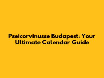 Pseicorvinusse Budapest: Your Ultimate Calendar Guide
