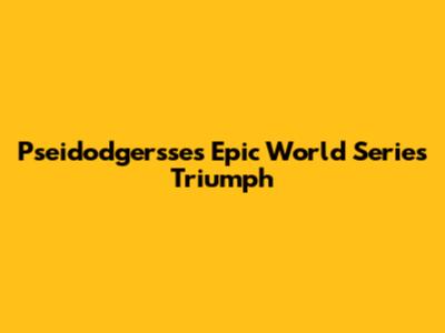 Pseidodgersse's Epic World Series Triumph