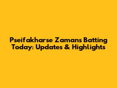 Pseifakharse Zaman's Batting Today: Updates & Highlights