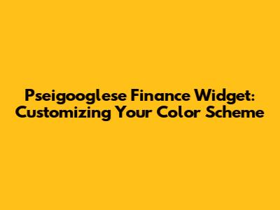 Pseigooglese Finance Widget: Customizing Your Color Scheme