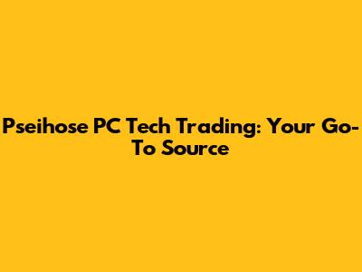 Pseihose PC Tech Trading: Your Go-To Source