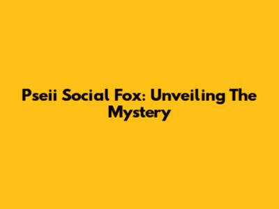Pseii Social Fox: Unveiling The Mystery