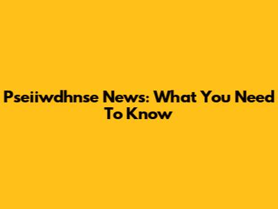 Pseiiwdhnse News: What You Need To Know