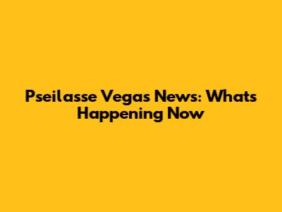 Pseilasse Vegas News: What's Happening Now