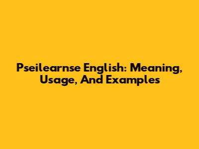 Pseilearnse English: Meaning, Usage, And Examples