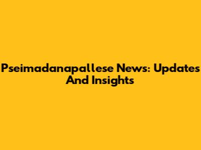 Pseimadanapallese News: Updates And Insights