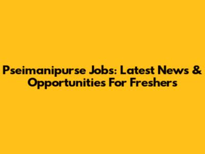 Pseimanipurse Jobs: Latest News & Opportunities For Freshers