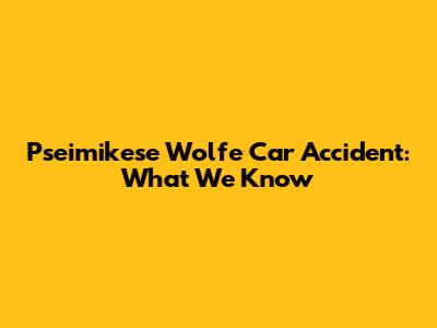 Pseimikese Wolfe Car Accident: What We Know