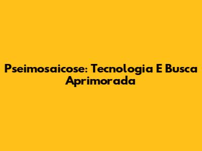 Pseimosaicose: Tecnologia E Busca Aprimorada