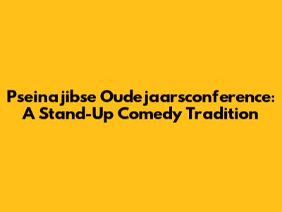 Pseinajibse Oudejaarsconference: A Stand-Up Comedy Tradition