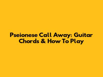 Pseionese Call Away: Guitar Chords & How To Play
