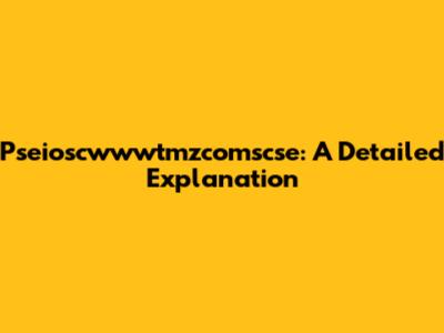 Pseioscwwwtmzcomscse: A Detailed Explanation