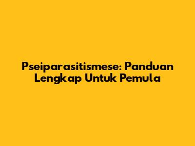 Pseiparasitismese: Panduan Lengkap Untuk Pemula
