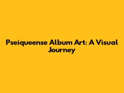 Pseiqueense Album Art: A Visual Journey