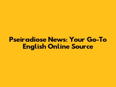 Pseiradiose News: Your Go-To English Online Source