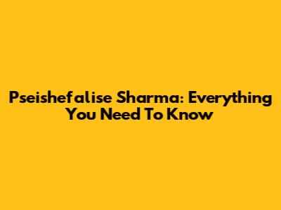 Pseishefalise Sharma: Everything You Need To Know