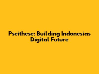 Pseithese: Building Indonesia's Digital Future