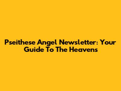 Pseithese Angel Newsletter: Your Guide To The Heavens