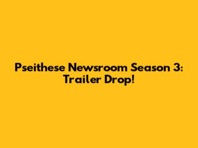 Pseithese Newsroom Season 3: Trailer Drop!