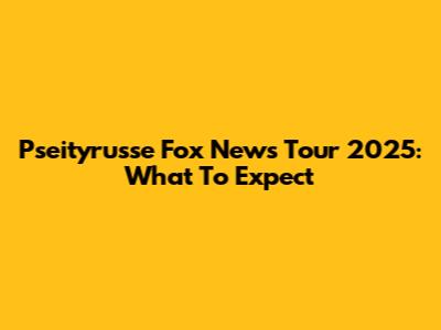 Pseityrusse Fox News Tour 2025: What To Expect