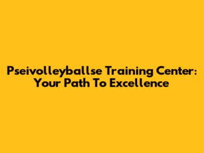 Pseivolleyballse Training Center: Your Path To Excellence