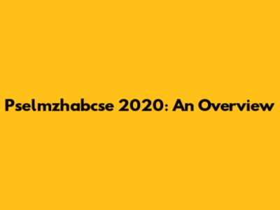Pselmzhabcse 2020: An Overview