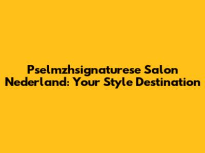 Pselmzhsignaturese Salon Nederland: Your Style Destination