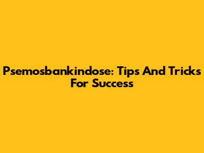 Psemosbankindose: Tips And Tricks For Success