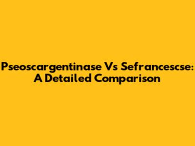 Pseoscargentinase Vs Sefrancescse: A Detailed Comparison
