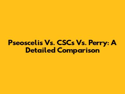 Pseoscelis Vs. CSCs Vs. Perry: A Detailed Comparison