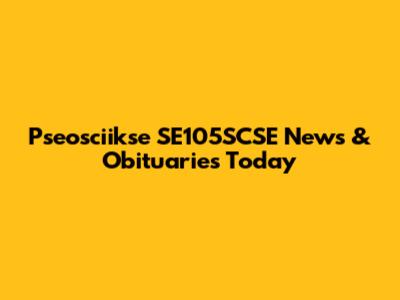 Pseosciikse SE105SCSE News & Obituaries Today