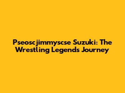 Pseoscjimmyscse Suzuki: The Wrestling Legend's Journey
