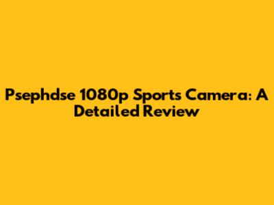 Psephdse 1080p Sports Camera: A Detailed Review