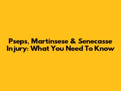 Pseps, Martinsese & Senecasse Injury: What You Need To Know