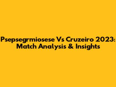 Psepsegrmiosese Vs Cruzeiro 2023: Match Analysis & Insights
