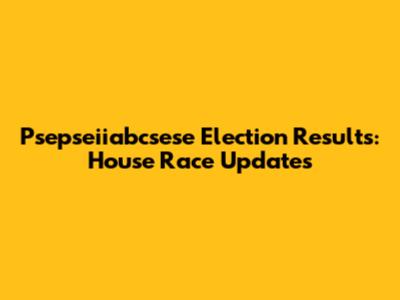 Psepseiiabcsese Election Results: House Race Updates