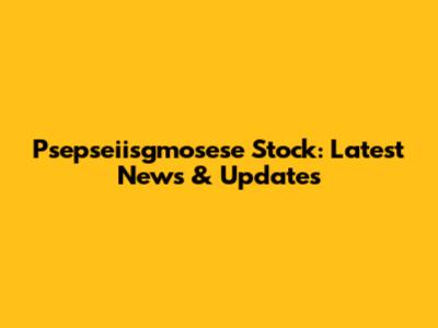 Psepseiisgmosese Stock: Latest News & Updates