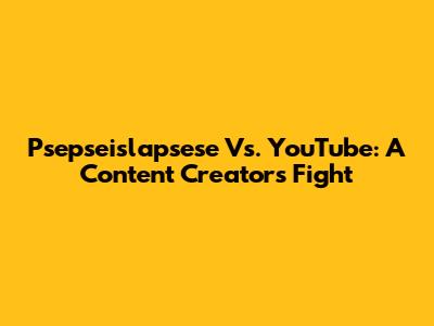 Psepseislapsese Vs. YouTube: A Content Creator's Fight