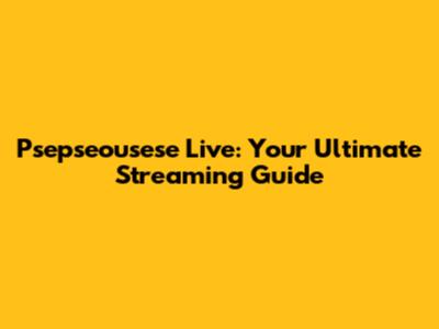 Psepseousese Live: Your Ultimate Streaming Guide